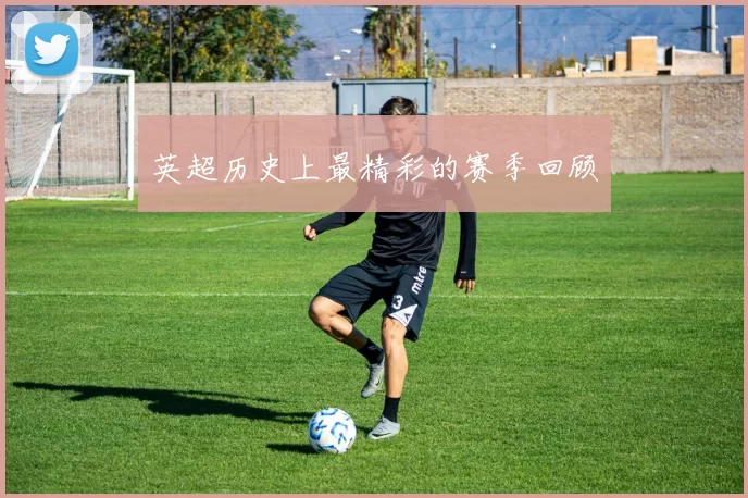 英超历史上最精彩的赛季回顾