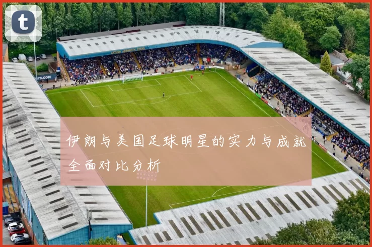伊朗与美国足球明星的实力与成就全面对比分析