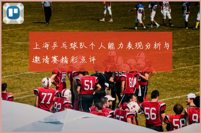 上海乒乓球队个人能力表现分析与邀请赛精彩点评