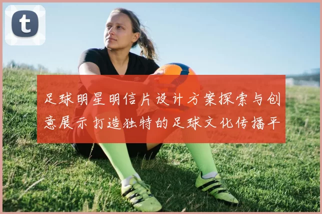 足球明星明信片设计方案探索与创意展示打造独特的足球文化传播平台