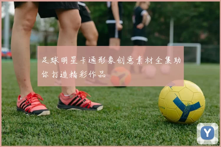 足球明星卡通形象创意素材全集助你打造精彩作品