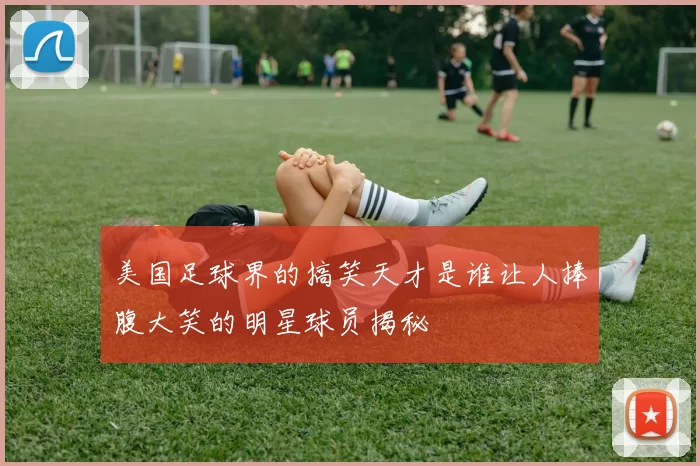 美国足球界的搞笑天才是谁让人捧腹大笑的明星球员揭秘