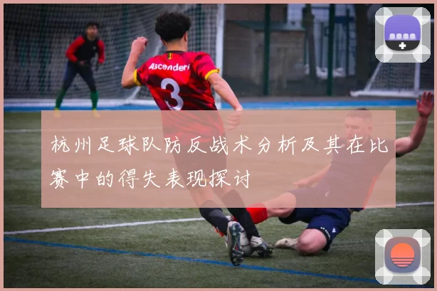 杭州足球队防反战术分析及其在比赛中的得失表现探讨