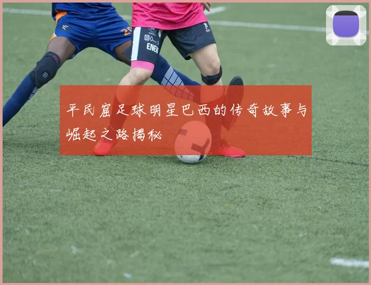 平民窟足球明星巴西的传奇故事与崛起之路揭秘
