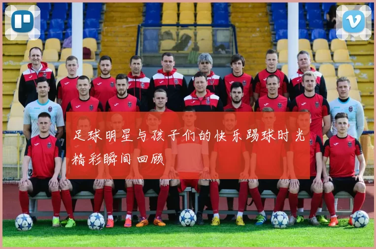 足球明星与孩子们的快乐踢球时光精彩瞬间回顾