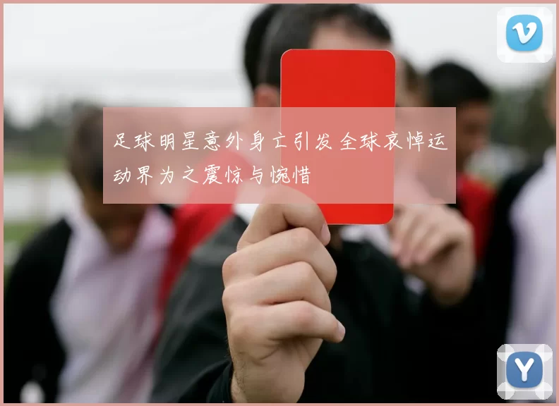 足球明星意外身亡引发全球哀悼运动界为之震惊与惋惜
