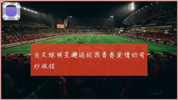 当足球明星邂逅校园青春爱情的奇妙旅程