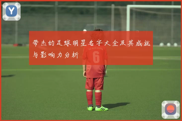 带杰的足球明星名字大全及其成就与影响力分析