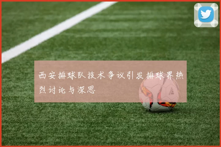 西安排球队技术争议引发排球界热烈讨论与深思
