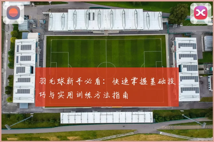 羽毛球新手必看：快速掌握基础技巧与实用训练方法指南