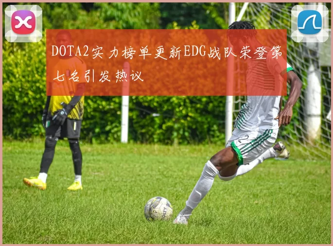 DOTA2实力榜单更新EDG战队荣登第七名引发热议