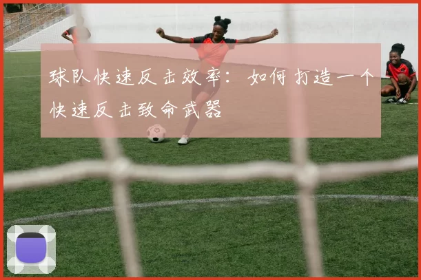 球队快速反击效率：如何打造一个快速反击致命武器