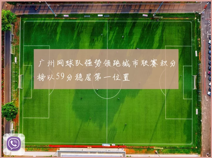 广州网球队强势领跑城市联赛积分榜以59分稳居第一位置