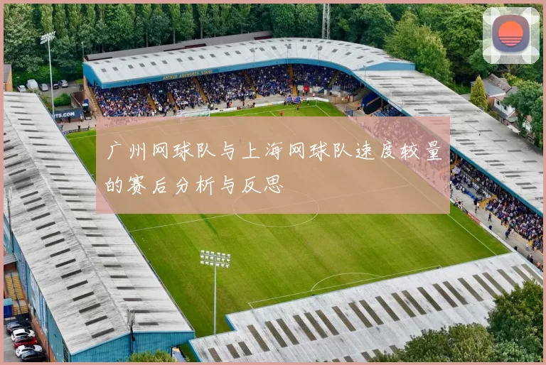 广州网球队与上海网球队速度较量的赛后分析与反思