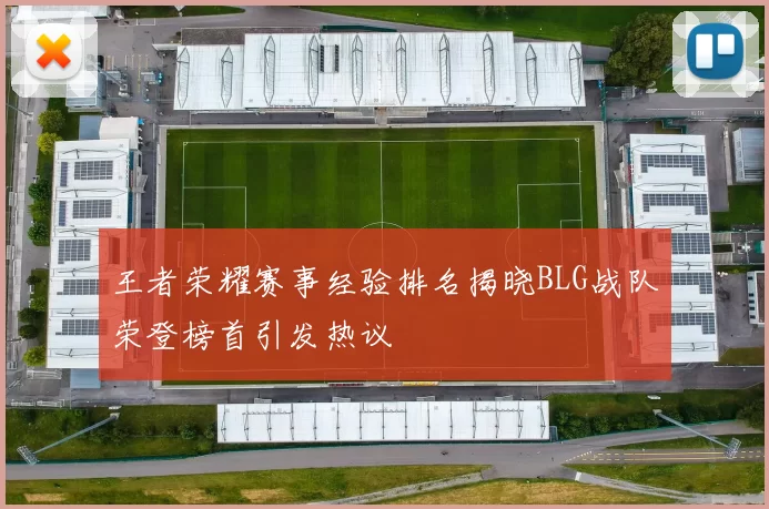 王者荣耀赛事经验排名揭晓BLG战队荣登榜首引发热议