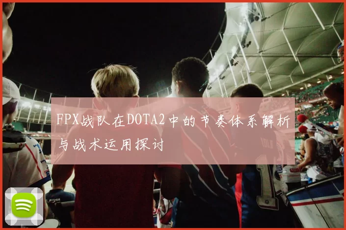 FPX战队在DOTA2中的节奏体系解析与战术运用探讨