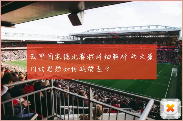 西甲国家德比赛程详细解析 两大豪门的恩怨如何延续至今