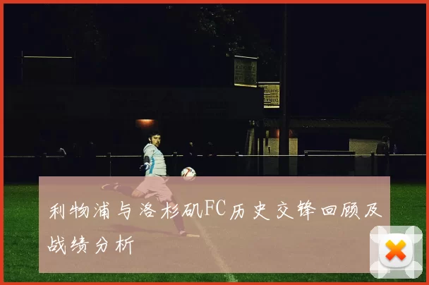 利物浦与洛杉矶FC历史交锋回顾及战绩分析