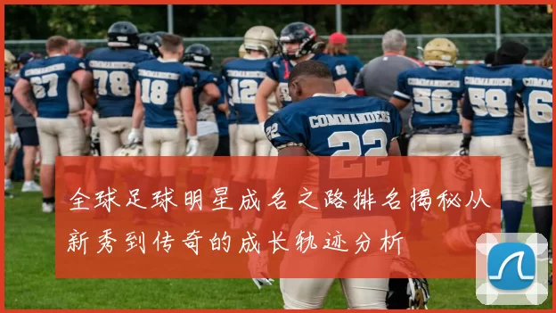 全球足球明星成名之路排名揭秘从新秀到传奇的成长轨迹分析