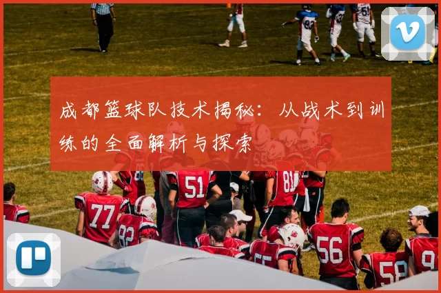 成都篮球队技术揭秘：从战术到训练的全面解析与探索