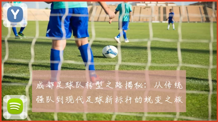 成都足球队转型之路揭秘：从传统强队到现代足球新标杆的蜕变之旅