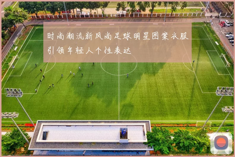 时尚潮流新风尚足球明星图案衣服引领年轻人个性表达