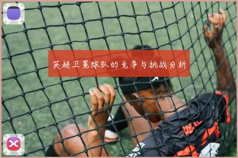 英超卫冕球队的竞争与挑战分析