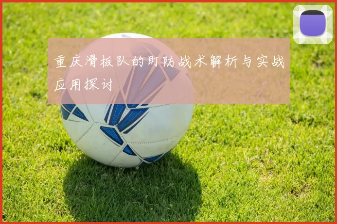 重庆滑板队的盯防战术解析与实战应用探讨