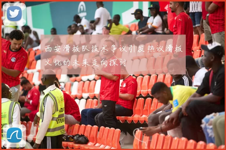 西安滑板队技术争议引发热议滑板文化的未来走向探讨