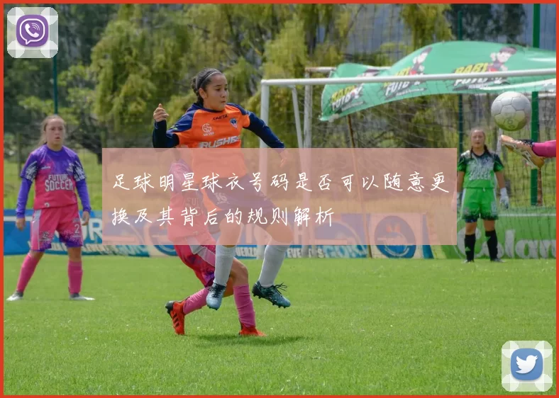 足球明星球衣号码是否可以随意更换及其背后的规则解析
