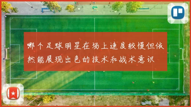 哪个足球明星在场上速度较慢但依然能展现出色的技术和战术意识