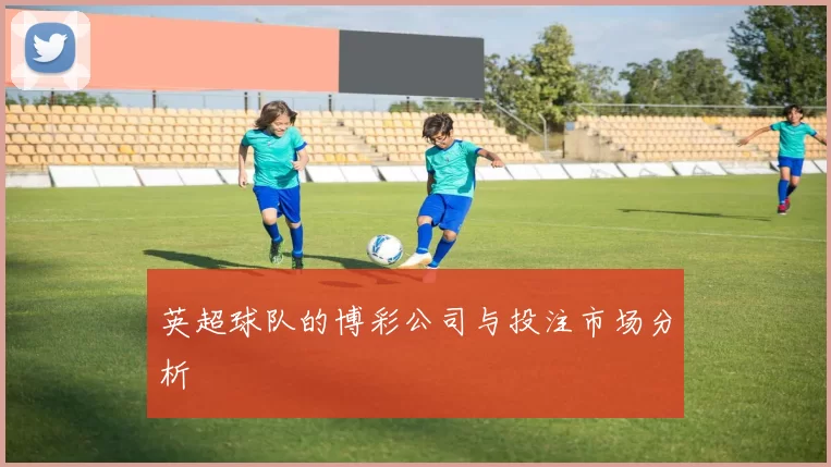 英超球队的博彩公司与投注市场分析