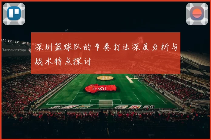深圳篮球队的节奏打法深度分析与战术特点探讨