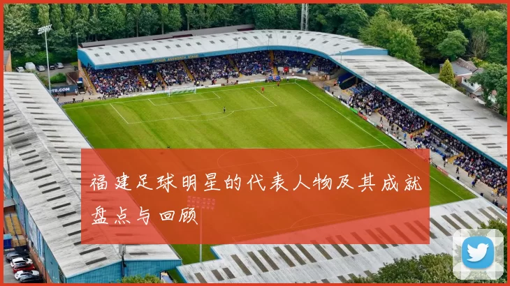 福建足球明星的代表人物及其成就盘点与回顾