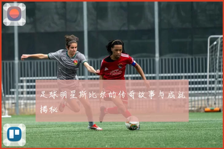 足球明星斯比尔的传奇故事与成就揭秘