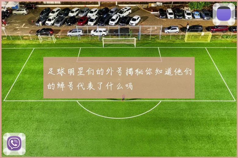 足球明星们的外号揭秘你知道他们的绰号代表了什么吗