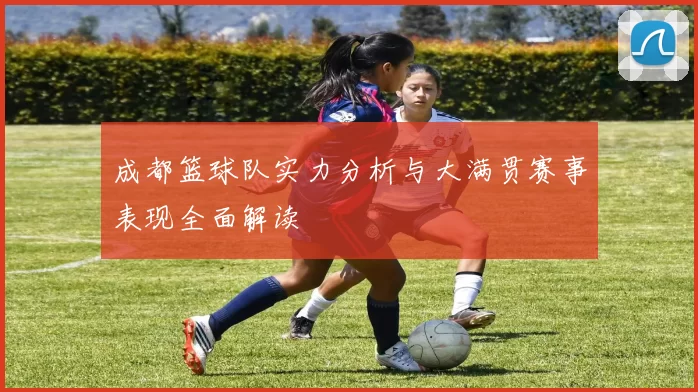 成都篮球队实力分析与大满贯赛事表现全面解读