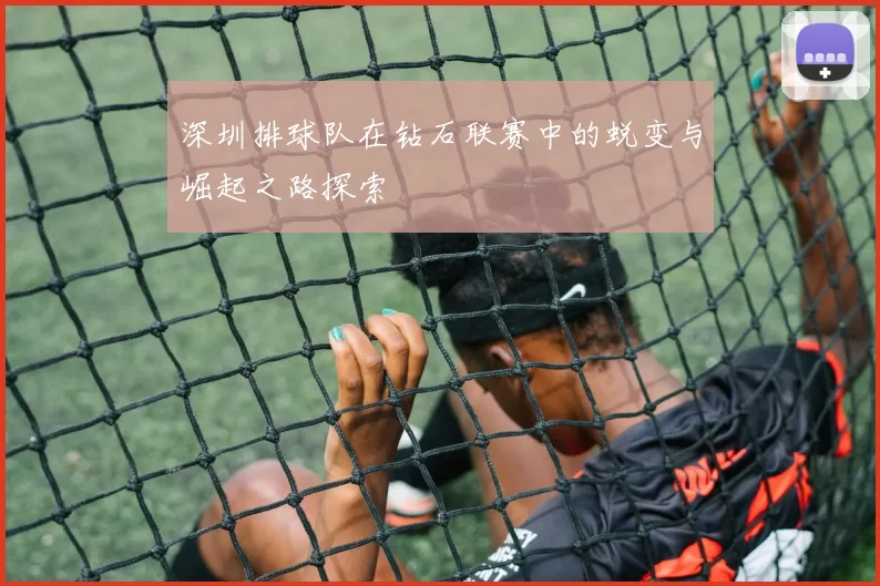 深圳排球队在钻石联赛中的蜕变与崛起之路探索