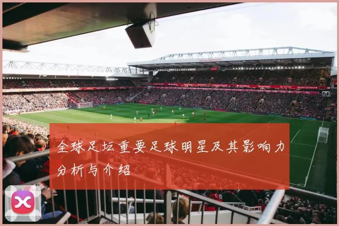 全球足坛重要足球明星及其影响力分析与介绍