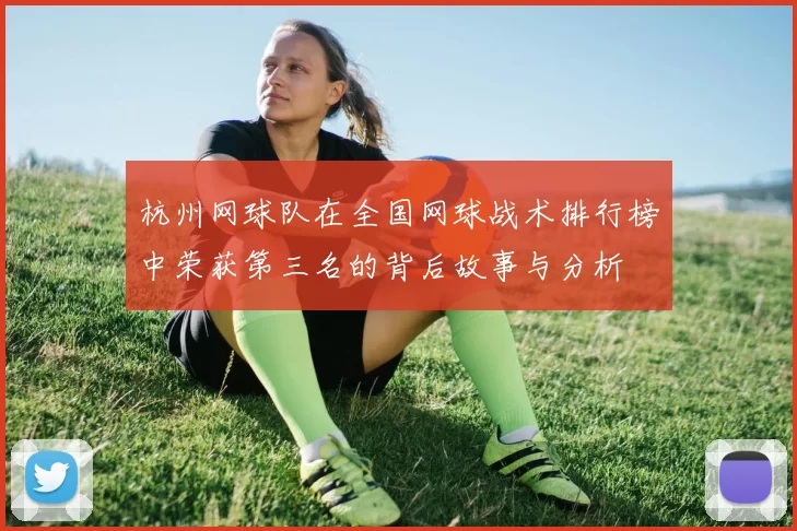 杭州网球队在全国网球战术排行榜中荣获第三名的背后故事与分析