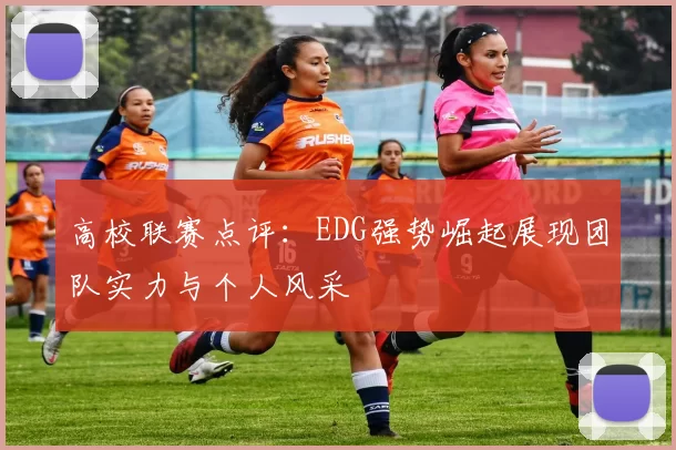 高校联赛点评：EDG强势崛起展现团队实力与个人风采