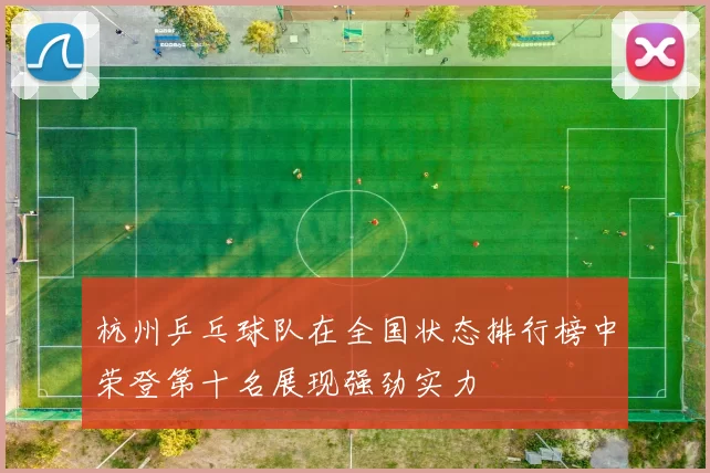 杭州乒乓球队在全国状态排行榜中荣登第十名展现强劲实力