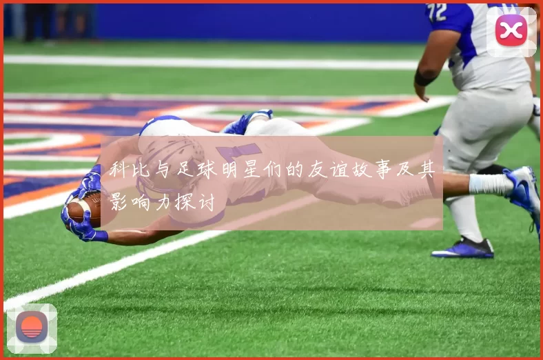 科比与足球明星们的友谊故事及其影响力探讨