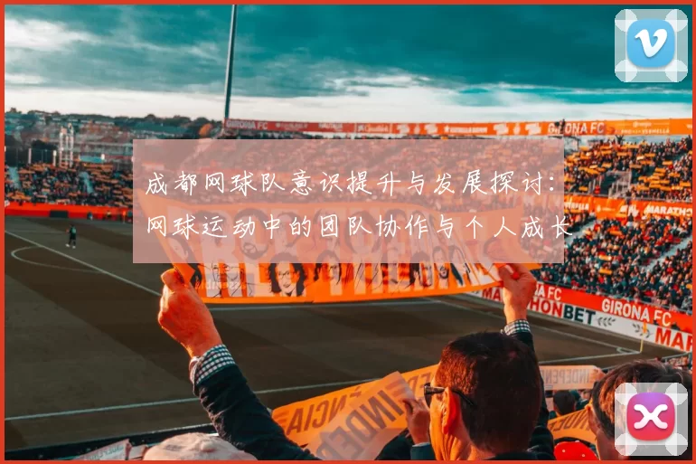 成都网球队意识提升与发展探讨：网球运动中的团队协作与个人成长分析