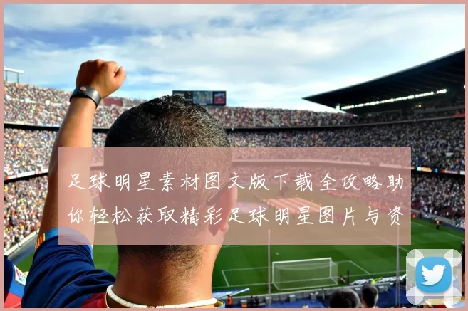 足球明星素材图文版下载全攻略助你轻松获取精彩足球明星图片与资料