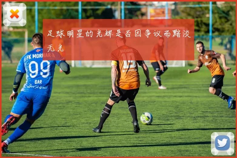 足球明星的光辉是否因争议而黯淡无光