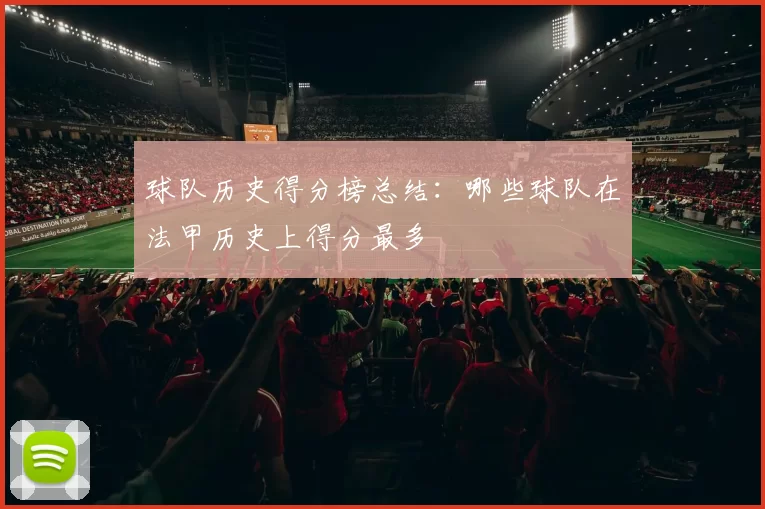 球队历史得分榜总结：哪些球队在法甲历史上得分最多