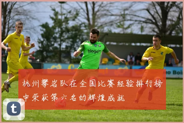 杭州攀岩队在全国比赛经验排行榜中荣获第六名的辉煌成就