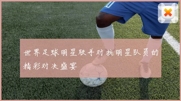 世界足球明星联手对抗明星队员的精彩对决盛宴