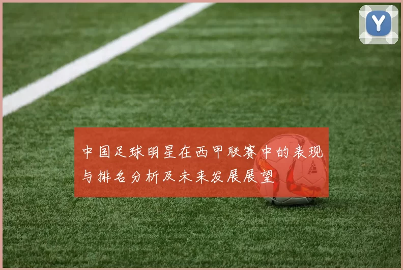 中国足球明星在西甲联赛中的表现与排名分析及未来发展展望